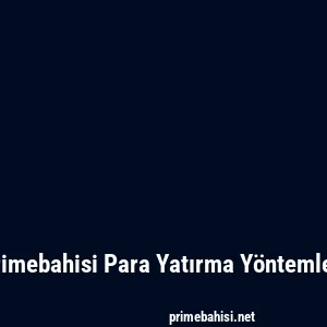 Primebahisi Para Yatırma Yöntemleri